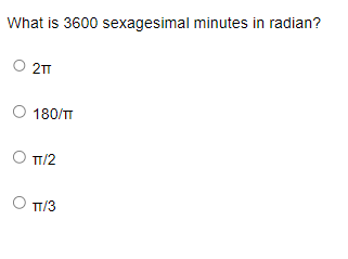 What is 3600 sexagesimal minutes in radian?
O 2TT
O 180/TT
O TT/2
TT/3