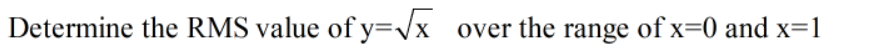 Determine the RMS value of y=/x
over the range of x=0 and x=1
