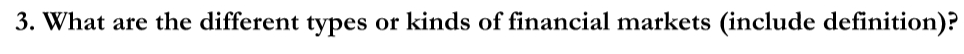 3. What are the different types or kinds of financial markets (include definition)?
