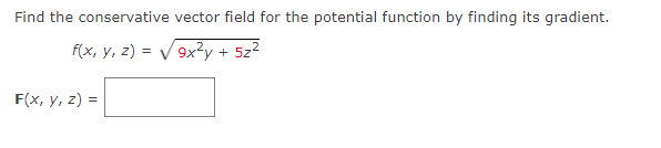 Find the conservative vector field for the potential function by finding its gradient.
f(x, y, z) = V9x?y +
5z2
F(x, y, z) =
