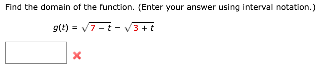 Find the domain of the function. (Enter your answer using interval notation.)
g(t) = √7 t- √3+ t
X