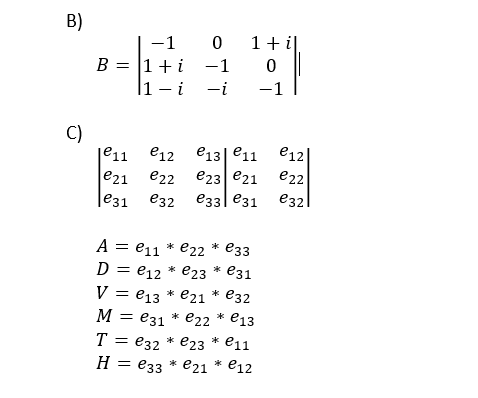 B)
C)
-1
B = 1 + i
1- i
²11
²12
e12
e21 €22
€31
A = e11 * e22
D = e12 * e23
V = €13 * e21
€32
M = €31 * e22 * 13
T = €32 * e23
e11
H = 33 * e21 * 12
0
-1
-i
13 11
23
21
€32 33
31
1 +i|
0
-1
€33
e31
12
22
32