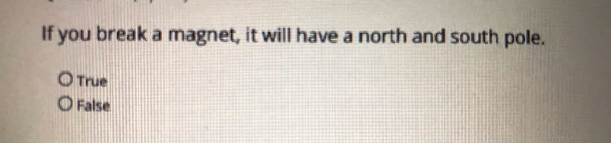 If you break a magnet, it will have a north and south pole.
O True
O False
