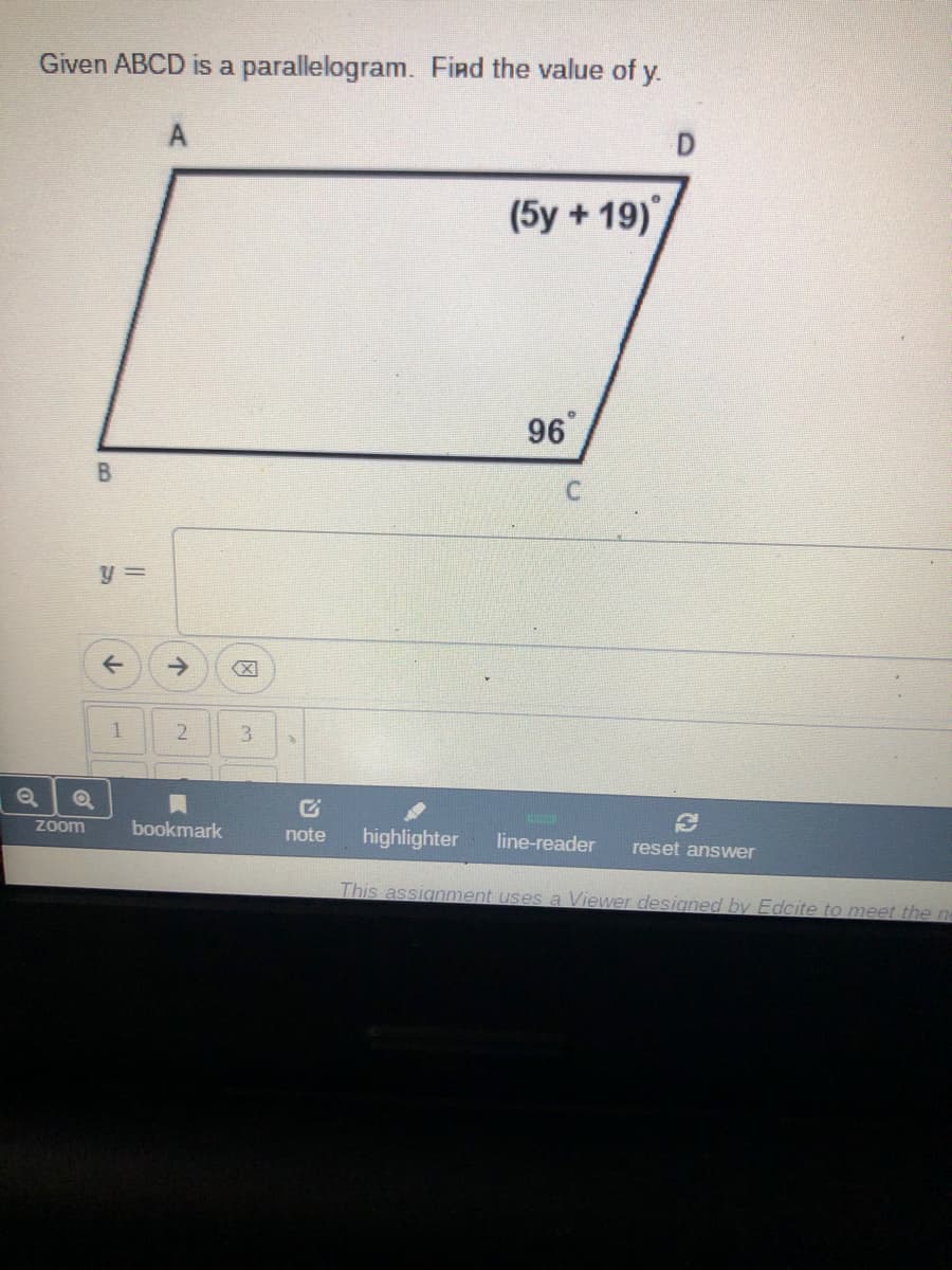 Given ABCD is a parallelogram. Find the value of y.
(5y + 19)
96
y =
->
1
2.
3.
zoom
bookmark
note
highlighter
line-reader
reset answer
This assignment uses a Viewer designed by Edcite to meet the n
因
B.
