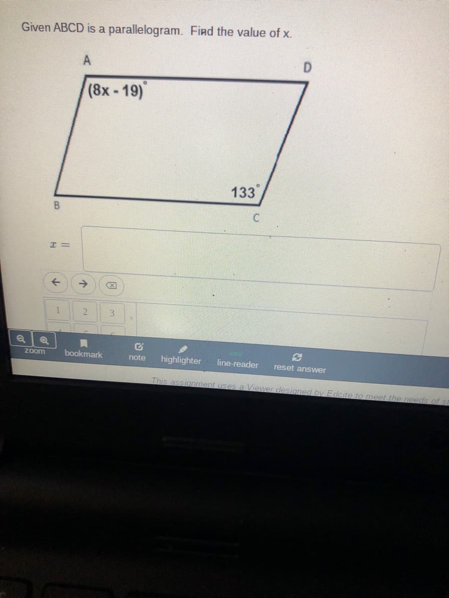 Given ABCD is a parallelogram. Find the value of x.
(8x-19)
133
->
3
Zoom
bookmark
note
highlighter
line-reader
reset answer
This assignment uses a Viewer designed by Edcite to meet the needs of
