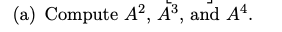 (a) Compute A², A³, and A4.