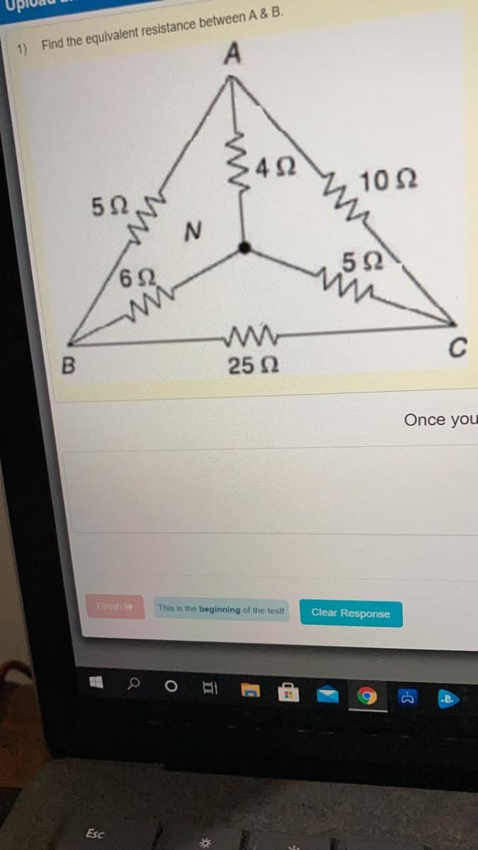 1) Find the equivalent resistance between A & B.
A
42
10 2
52
ww
25 0
Once you
Finish
This is the beginning of the testl
Clear Response
Esc
