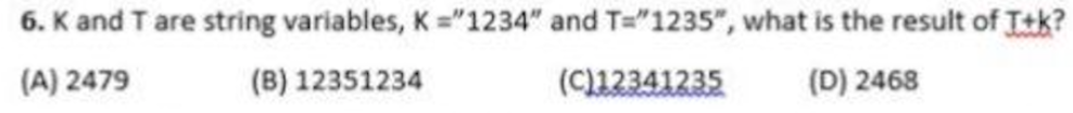 6. K and T are string variables, K ="1234" and T="1235", what is the result of Itk?
(A) 2479
(B) 12351234
(C)12341235
(D) 2468
