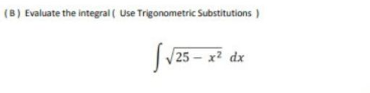 (B) Evaluate the integral ( Use Trigonometric Substitutions )
25 x2 dx
