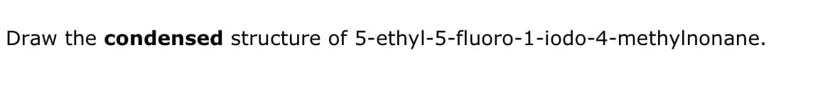 Draw the condensed structure of 5-ethyl-5-fluoro-1-iodo-4-methylnonane.