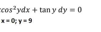 Ecos2ydx + tan y dy = 0
x = 0; y = 9