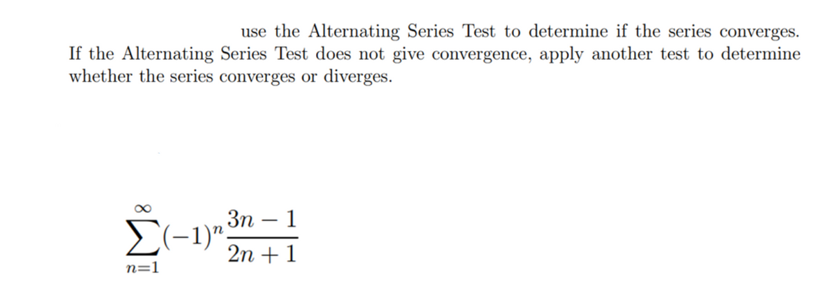 use the Alternating Series Test to determine if the series converges.
If the Alternating Series Test does not give convergence, apply another test to determine
whether the series converges or diverges.
Σ(-1)
n=1
3n 1
2n + 1