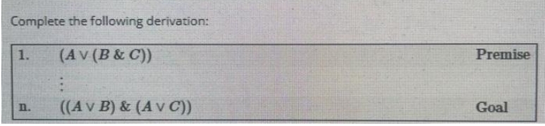 Complete the following derivation:
(AV (B & C))
1.
n.
((A v B) & (A v C))
Premise
Goal