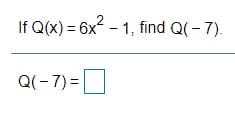 If Q(x) = 6x2 - 1, find Q(- 7).
Q(-7) =
