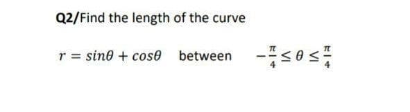 Q2/Find the length of the curve
r = sine + cos0 between
