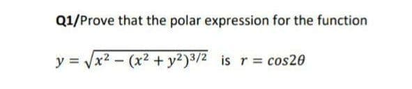 Q1/Prove that the polar expression for the function
y = Vx2 - (x2 + y2)3/2 is r = cos20
