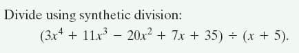 Divide using synthetic division:
(3x4 + 11x – 20x² + 7x + 35) ÷ (x + 5).
