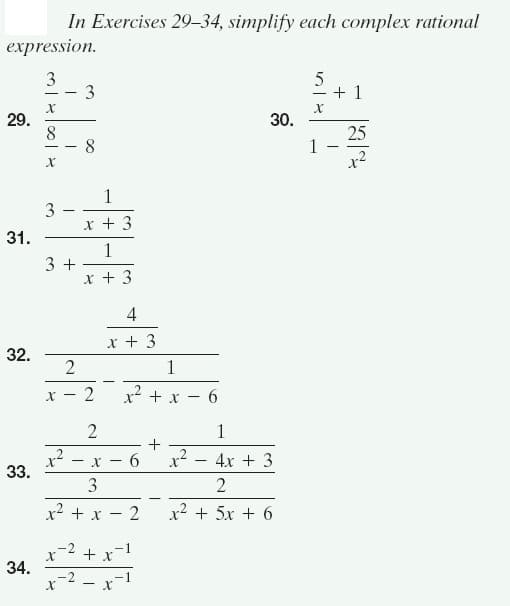 In Exercises 29-34, simplify each complex rational
expression.
3
3
29.
8
8
30.
25
1
3 -
x + 3
31.
1
3 +
x + 3
4
x + 3
32.
2
1
2
x? + x - 6
1
+
x² - x – 6
33.
4x + 3
3
2
x2 + x
2
x2 + 5x + 6
+ x-1
34.
x-2 - x
-1
