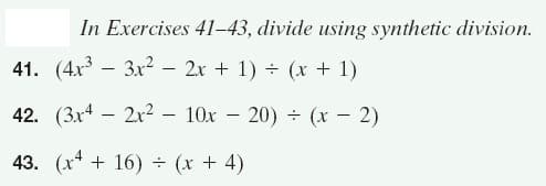 In Exercises 41-43, divide using synthetic division.
41. (4x3 – 3x2 – 2x + 1) ÷ (x + 1)
-
42. (3x4 – 2x2 – 10x – 20) ÷ (x – 2)
43. (x* + 16) ÷ (x + 4)
