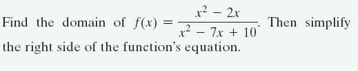 x2 – 2x
Find the domain of f(x) =
Then simplify
x² - 7x + 10
the right side of the function's equation.
