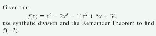 Given that
f(x) = x - 2x³ – 11x2 + 5x + 34,
use synthetic division and the Remainder Theorem to find
f(-2).
