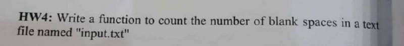 HW4: Write a function to count the number of blank spaces in a text
file named "input.txt"
