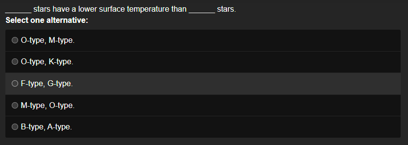 stars have a lower surface temperature than
Select one alternative:
O-type, M-type.
O-type, K-type.
O F-type, G-type.
M-type, O-type.
B-type, A-type.
stars.