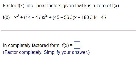 Factor f(x) into linear factors given that k is a zero of f(x).
f(x) = x° + (14 – 4 i )x? + (45 – 56 i )x - 180 i; k= 4 i
In completely factored form, f(x) =
(Factor completely. Simplify your answer.)
