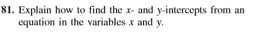 81. Explain how to find the x- and y-intercepts from an
equation in the variables x and y.
