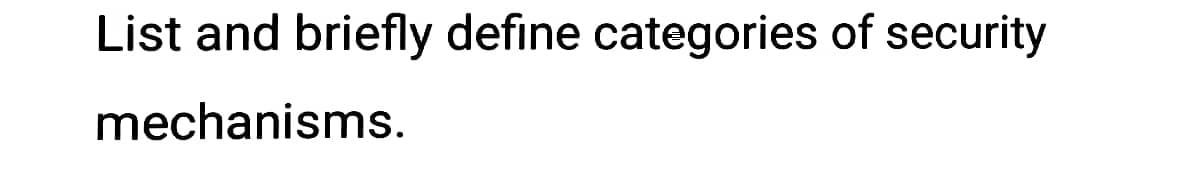 List and briefly define categories of security
mechanisms.