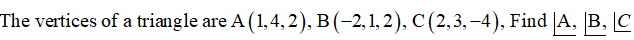 The vertices of a triangle
are A (1,4, 2), B(-2, 1, 2), C (2,3, –4), Find |A, B, C
