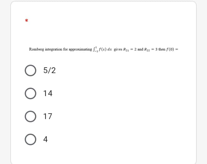 Romberg integration for approximating , f(x) dx gives R21 = 2 and R22 = 3 then f(0) =
5/2
14
O 17
O 4
