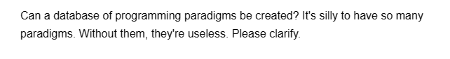 Can a database of programming paradigms be created? It's silly to have so many
paradigms. Without them, they're useless. Please clarify.