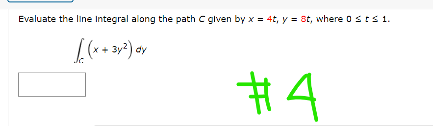 Evaluate the line integral along the path C given by x = 4t, y = 8t, where 0 st< 1.
[(*+ 3v²) dy
x +
#4
