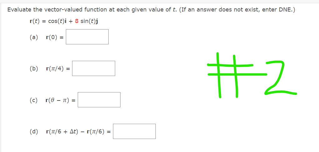 Evaluate the vector-valued function at each given value of t. (If an answer does not exist, enter DNE.)
r(t) = cos(t)i + 8 sin(t)j
(a)
r(0) =
十2
(b) r(T/4) =
(c)
r (θ-π )
( d) r(π/6 + Δt) - r (π/6)
