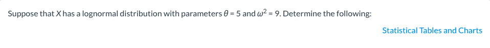 Suppose that X has a lognormal distribution with parameters 0 = 5 and w? = 9. Determine the following:
%3D
Statistical Tables and Charts
