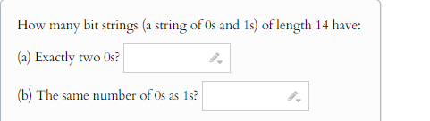 How many bit strings (a string of 0s and 1s) of length 14 have:
(a) Exactly two Os?
(b) The same number of Os as 1s?