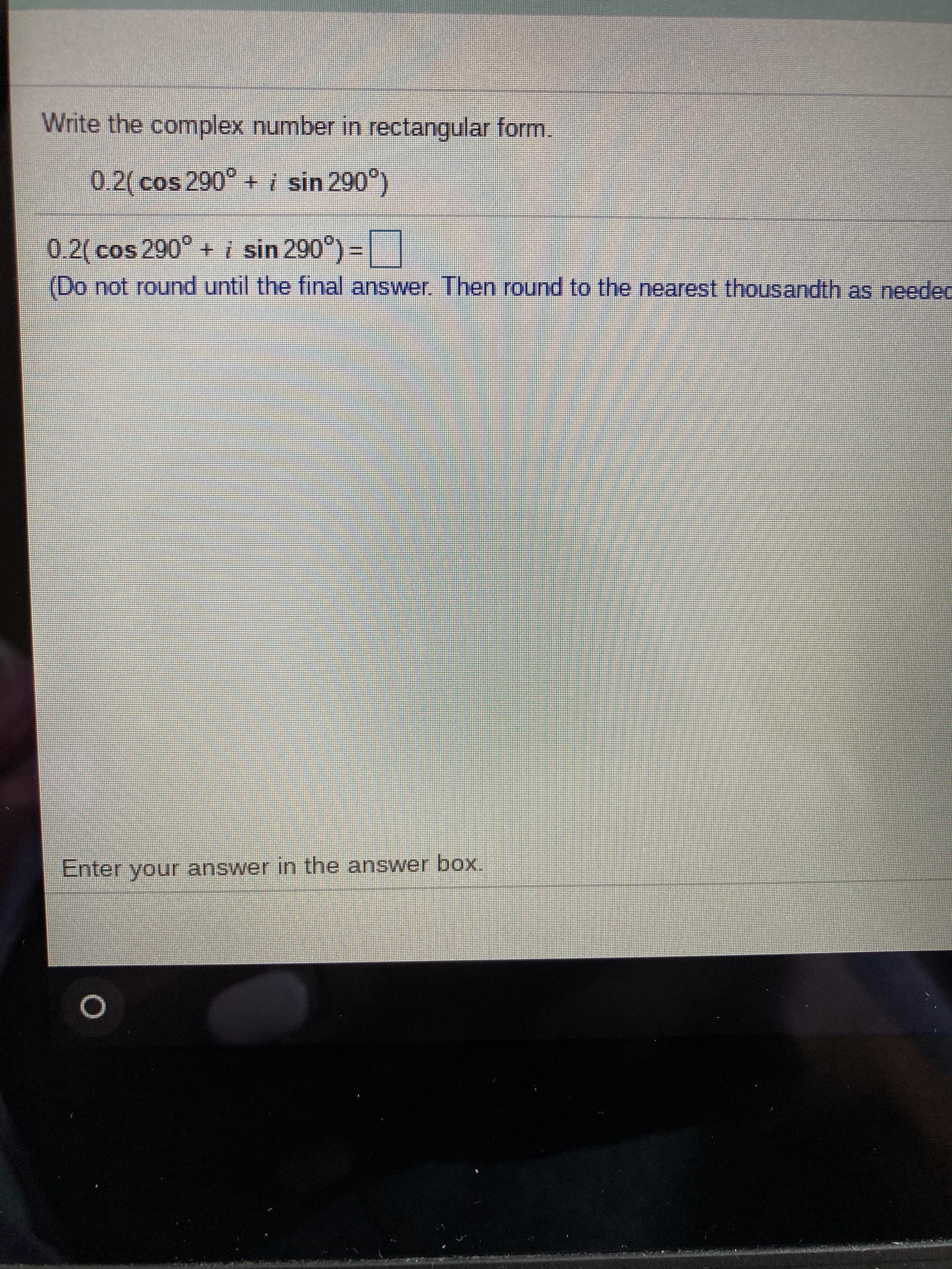 Write the complex number in rectangular form.
0.2(cos290° + i sin 290°)
0.2(cos 290° + i sin 290°) =
!!
