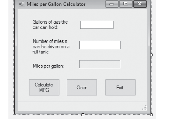 ### Miles per Gallon Calculator

**Gallons of gas the car can hold:** 
*Text box for user input*

**Number of miles it can be driven on a full tank:** 
*Text box for user input*

**Miles per gallon:** 
*Text box for output*

**Buttons:**
- **Calculate MPG**: This button, when clicked, will calculate the miles per gallon based on the input data.
- **Clear**: This button will clear all input and output fields.
- **Exit**: This button will close the calculator application.

**Explanation:**
1. **Gallons of gas the car can hold**: Enter the maximum capacity of the gas tank in gallons.
2. **Number of miles it can be driven on a full tank**: Enter the total number of miles the car can travel when the gas tank is full.
3. **Miles per gallon**: This field automatically displays the result after clicking the "Calculate MPG" button. The miles per gallon (MPG) is a measure of how many miles the car can travel per gallon of gas.

To calculate the MPG, you divide the number of miles driven on a full tank by the number of gallons of gas the tank can hold. For example, if the car can hold 15 gallons of gas and can travel 300 miles on a full tank, the MPG would be calculated as 300 miles / 15 gallons = 20 MPG.