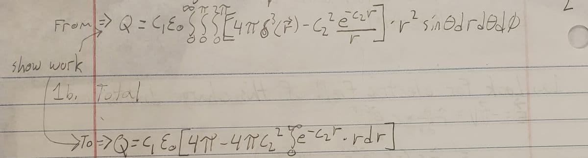 From => Q = C₁E { [ { [ 4 π S³ (²) - (₂² @ ²2² ] = r² sin odrded D
(7)-(2²
cr
2
r
show work
16. Total
→ To => Q = C₁ E₂ [4π-4πC₂²² [e-<₂²-rdr]
Sult
2
O