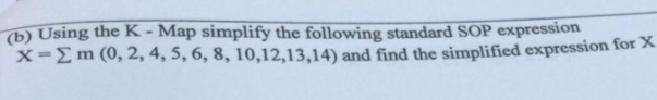 (b) Using the K - Map simplify the following standard SOP expression
X-Em (0, 2, 4, 5, 6, 8, 10,12,13,14) and find the simplified expression for X
