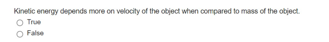 Kinetic energy depends more on
velocity of the object when compared to mass of the object.
True
False
