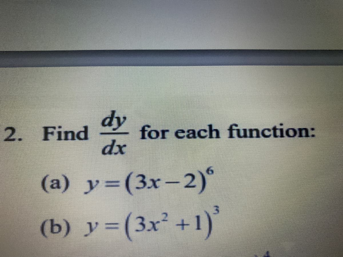 dy
2. Find
for each function:
dx
(а) у%3D (3х - 2)"
3.
(b) y=(3x² +1)*
