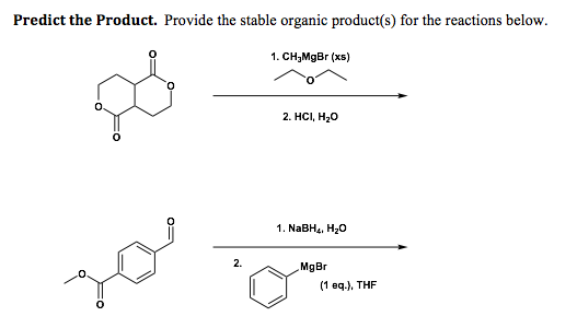 Predict the Product. Provide the stable organic product(s) for the reactions below.
1. CH,MgBr (xs)
2. HCI, H20
1. NABH4, H20
2.
MgBr
(1 eq.), THF
