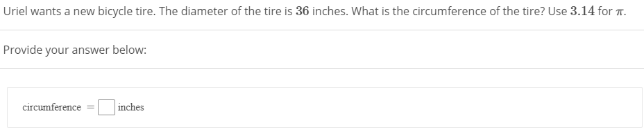 Uriel wants a new bicycle tire. The diameter of the tire is 36 inches. What is the circumference of the tire? Use 3.14 for T.
Provide your answer below:
circumference
inches
%3D
