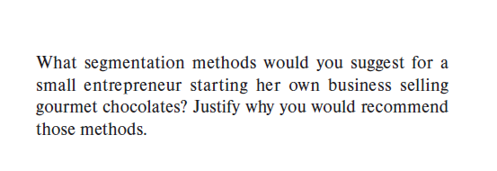 What segmentation methods would you suggest for a
small entrepreneur starting her own business selling
gourmet chocolates? Justify why you would recommend
those methods.