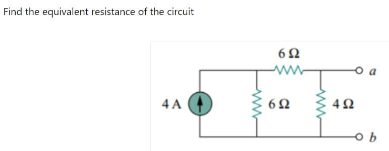 Find the equivalent resistance of the circuit
6Ω
o a
4 A
6Ω
4Ω
