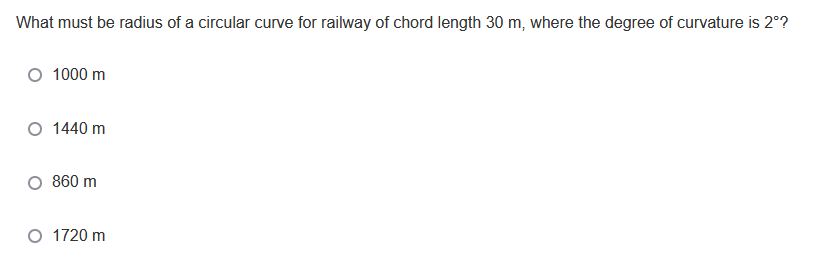 What must be radius of a circular curve for railway of chord length 30 m, where the degree of curvature is 2°?
1000 m
1440 m
860 m
O 1720 m
