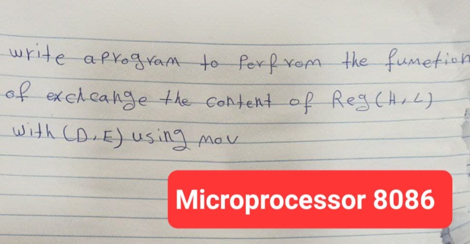 write aprogram to perfrom the fumetion
of exchange the content of Reg(H+L)
with (D.E) using mov
Microprocessor 8086