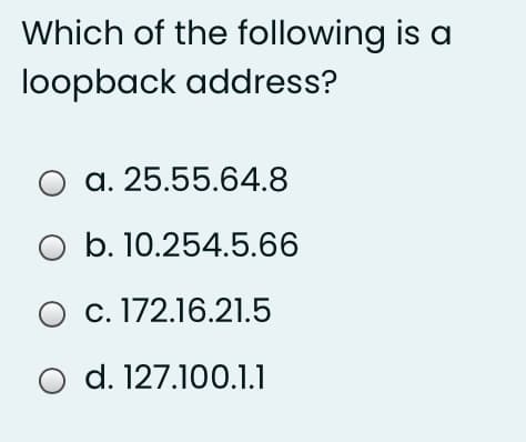 Which of the following is a
loopback address?
O a. 25.55.64.8
b. 10.254.5.66
c. 172.16.21.5
O d. 127.100.1.1
